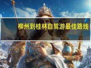 柳州到桂林自驾游最佳路线