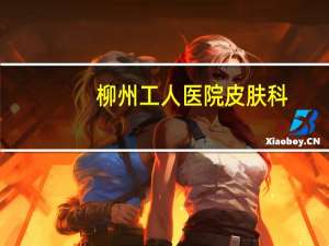 柳州工人医院皮肤科(柳州市工人医院地址)