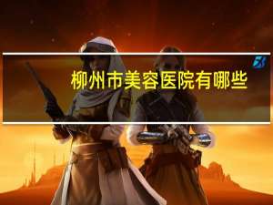 柳州市美容医院有哪些？柳州汽车美容哪家好