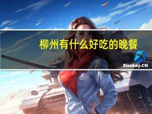 柳州有什么好吃的晚餐