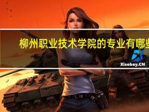 柳州职业技术学院的专业有哪些