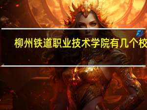 柳州铁道职业技术学院有几个校区