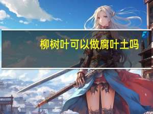 柳树叶可以做腐叶土吗