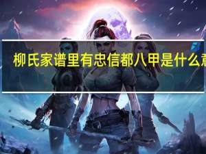柳氏家谱里有忠信都八甲是什么意思