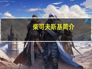 柴可夫斯基简介（柴可夫斯基简介）