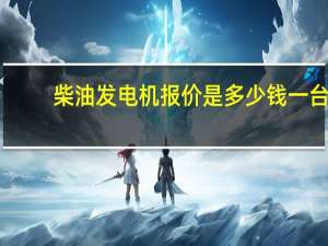 柴油发电机报价是多少钱一台（柴油发电机报价是多少）
