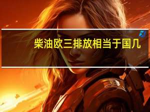 柴油欧三排放相当于国几（欧iv相当于国几排放）