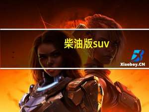 柴油版suv（柴油版suv汽车大全）