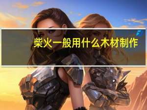 柴火一般用什么木材制作
