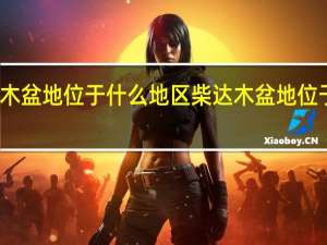 柴达木盆地位于什么地区 柴达木盆地位于什么高原