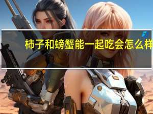 柿子和螃蟹能一起吃会怎么样（柿子和螃蟹一起吃会怎么样）