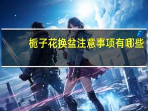 栀子花换盆注意事项有哪些