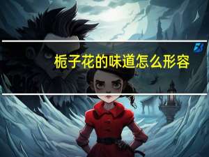 栀子花的味道怎么形容