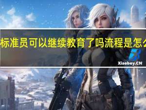 标准员可以继续教育了吗 流程是怎么样的