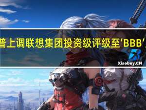 标普上调联想集团投资级评级至‘BBB’展望稳定