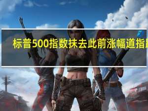 标普500指数抹去此前涨幅道指跌0.2%纳指上涨0.2%