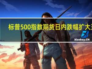 标普500指数期货日内跌幅扩大至1%