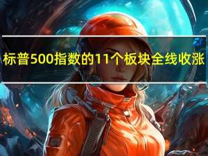 标普500指数的11个板块全线收涨