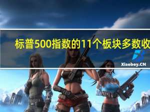 标普500指数的11个板块多数收跌