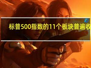 标普500指数的11个板块普遍收涨
