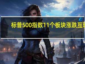 标普500指数11个板块涨跌互现