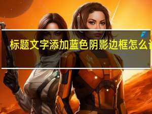 标题文字添加蓝色阴影边框怎么设置