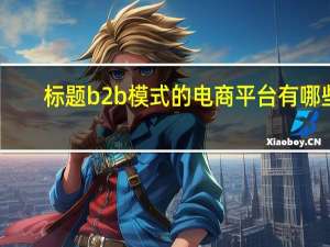 标题b2b模式的电商平台有哪些