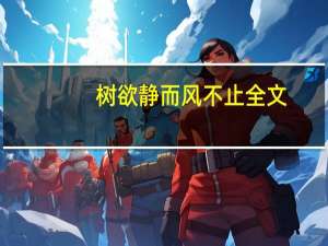 树欲静而风不止全文（树欲静风不止子欲养而亲不待是什么意思）