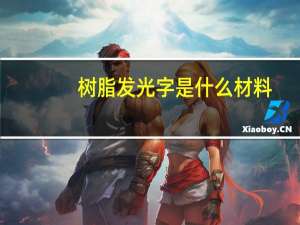 树脂发光字是什么材料（树脂发光字与亚克力字有什么区别 分别具有什么优势）