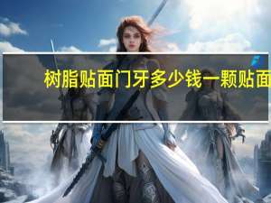 树脂贴面门牙多少钱一颗 贴面要贴多长时间