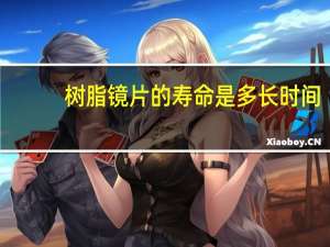 树脂镜片的寿命是多长时间（树脂镜片）