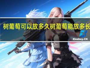 树葡萄可以放多久 树葡萄能放多长时间