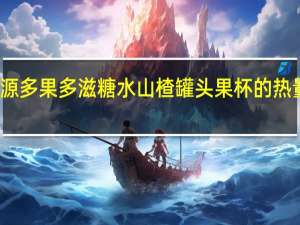 栗源 多果多滋 糖水山楂罐头果杯的热量是多少