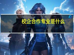 校企合作专业是什么