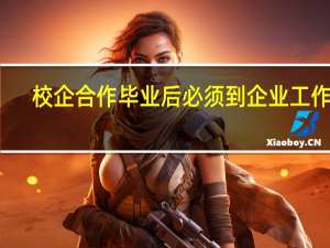 校企合作毕业后必须到企业工作吗