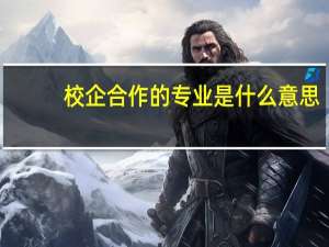 校企合作的专业是什么意思
