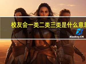 校友会一类二类三类是什么意思