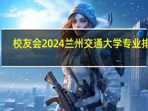 校友会2024兰州交通大学专业排名
