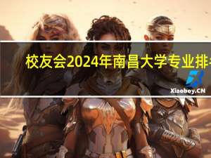 校友会2024年南昌大学专业排名