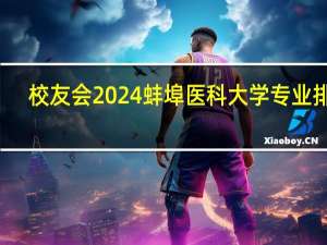 校友会2024蚌埠医科大学专业排名