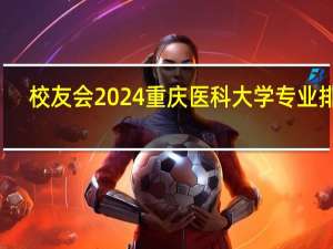 校友会2024重庆医科大学专业排名