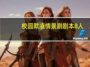 校园欺凌情景剧剧本8人（校园欺凌情景剧剧本）