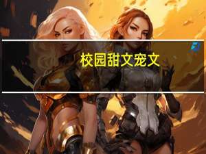 校园甜文宠文（校园甜文）