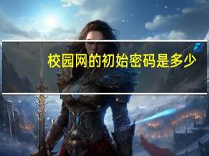 校园网的初始密码是多少