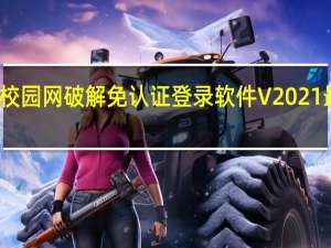 校园网破解免认证登录软件 V2021 最新版（校园网破解免认证登录软件 V2021 最新版功能简介）