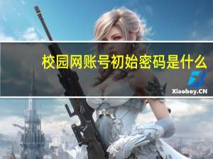 校园网账号初始密码是什么