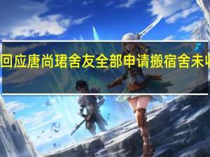 校方回应唐尚珺舍友全部申请搬宿舍 未收调宿消息，尊重学生选择