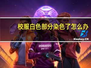 校服白色部分染色了怎么办