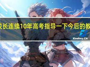 校长连续10年高考 指导一下今后的教学改革