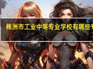 株洲市工业中等专业学校有哪些专业